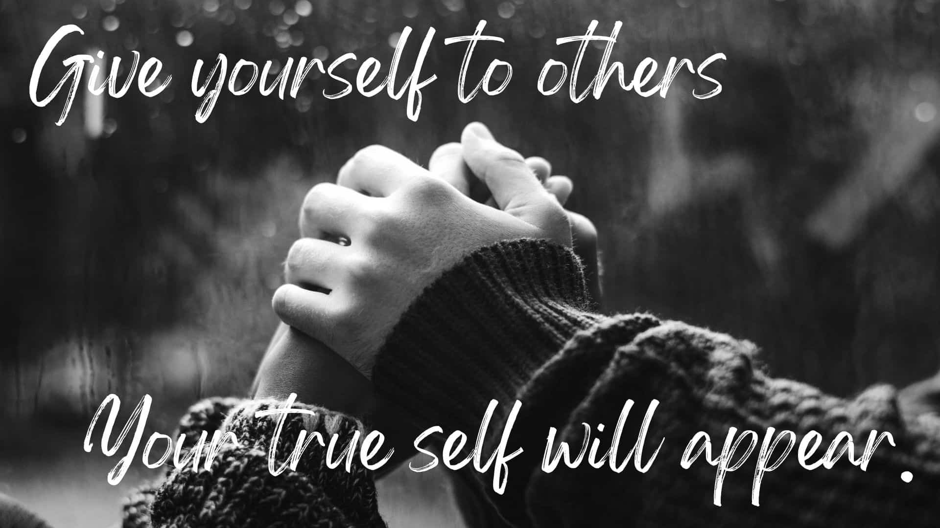 Give yourself to others, and your true self will appear